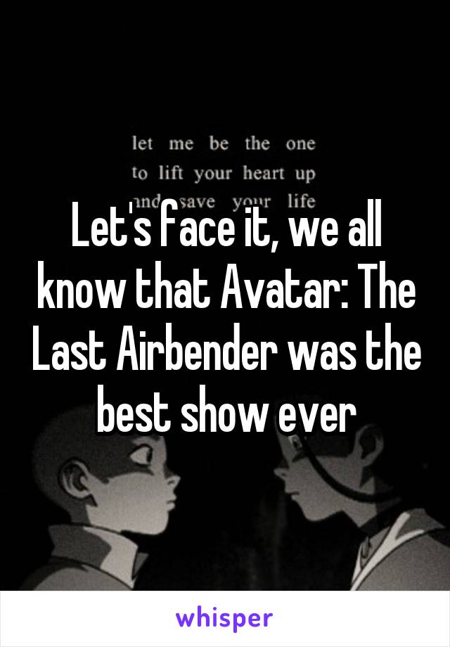 Let's face it, we all know that Avatar: The Last Airbender was the best show ever
