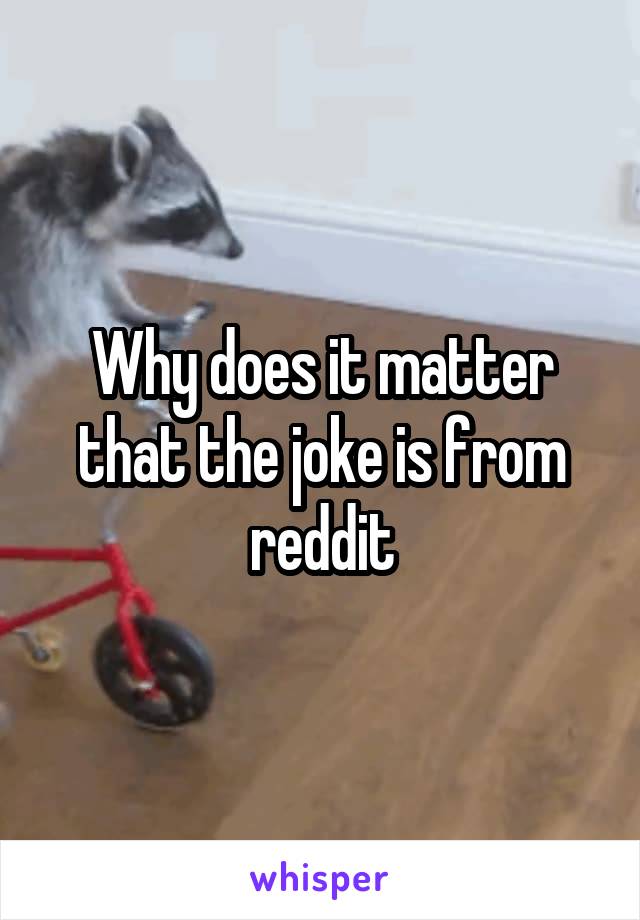 Why does it matter that the joke is from reddit