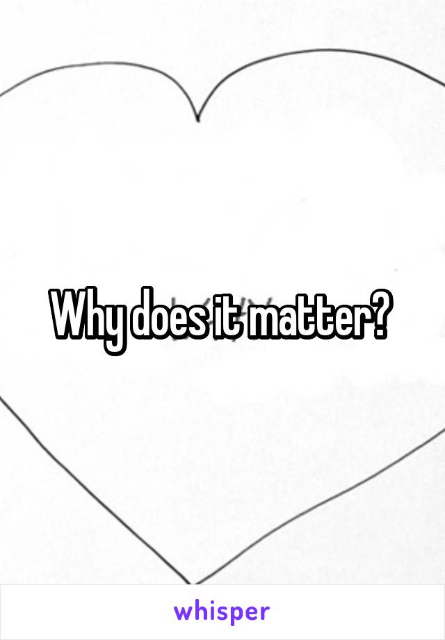 Why does it matter? 