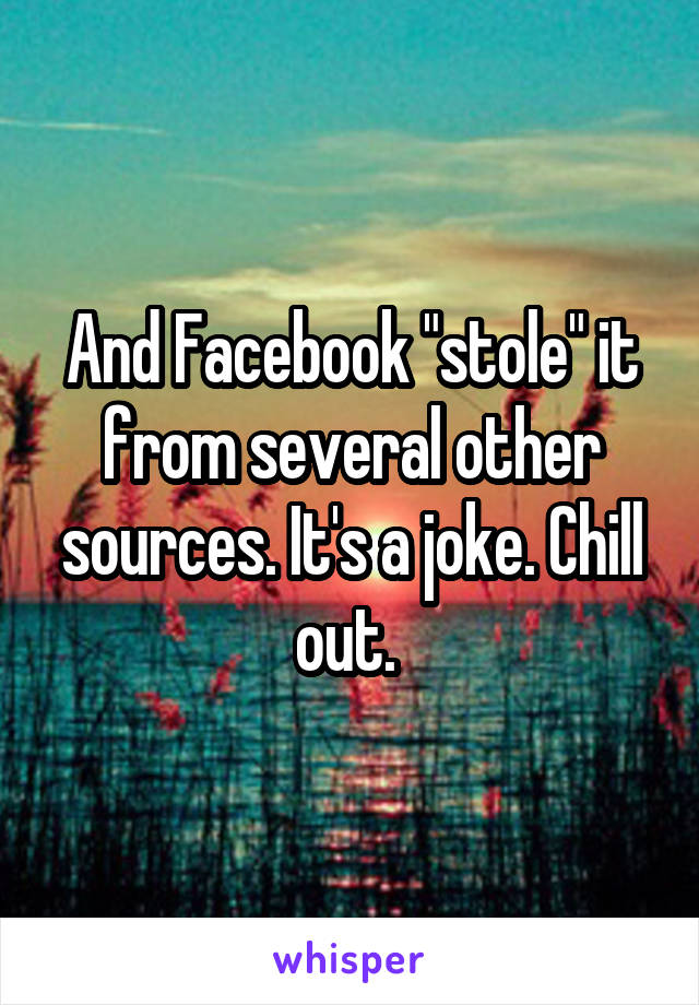 And Facebook "stole" it from several other sources. It's a joke. Chill out. 