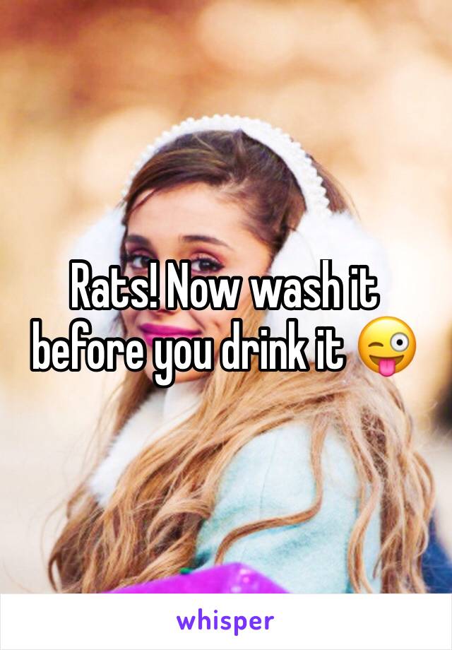 Rats! Now wash it before you drink it 😜
