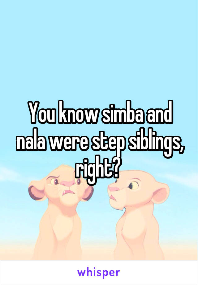 You know simba and nala were step siblings, right? 