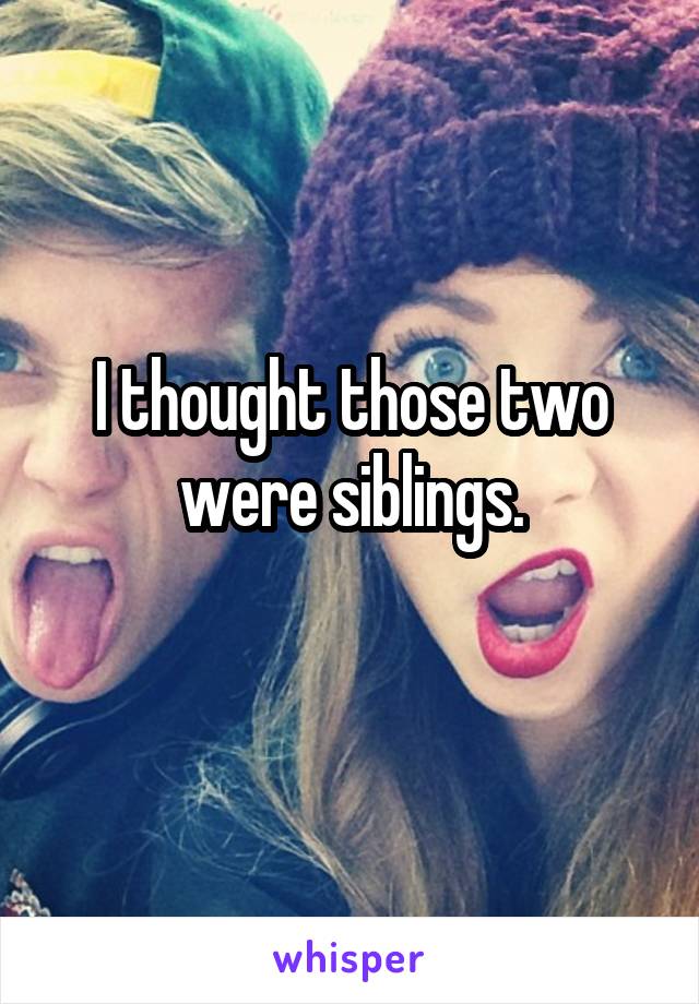 I thought those two were siblings.
