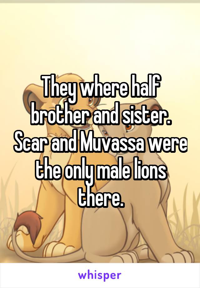 They where half brother and sister. Scar and Muvassa were the only male lions there.