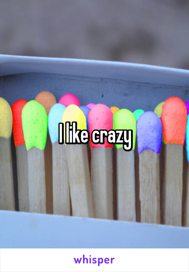 I like crazy