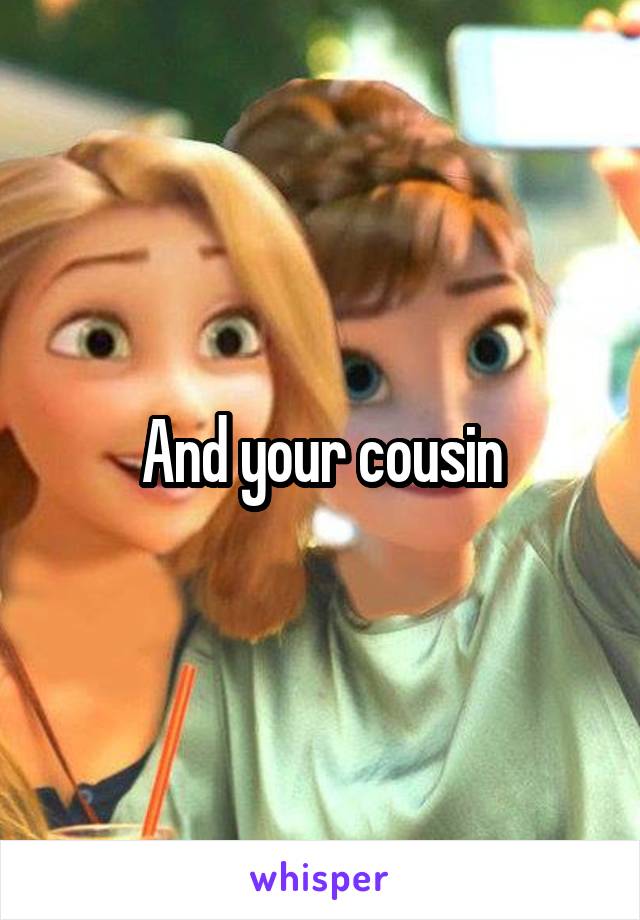 And your cousin