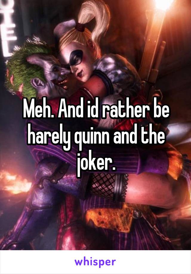 Meh. And id rather be harely quinn and the joker.