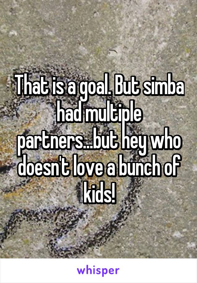 That is a goal. But simba had multiple partners...but hey who doesn't love a bunch of kids!