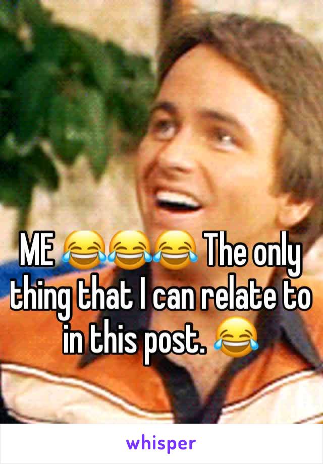 ME 😂😂😂 The only thing that I can relate to in this post. 😂