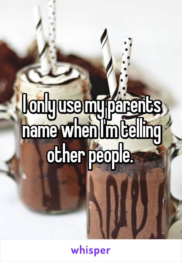 I only use my parents name when I'm telling other people. 