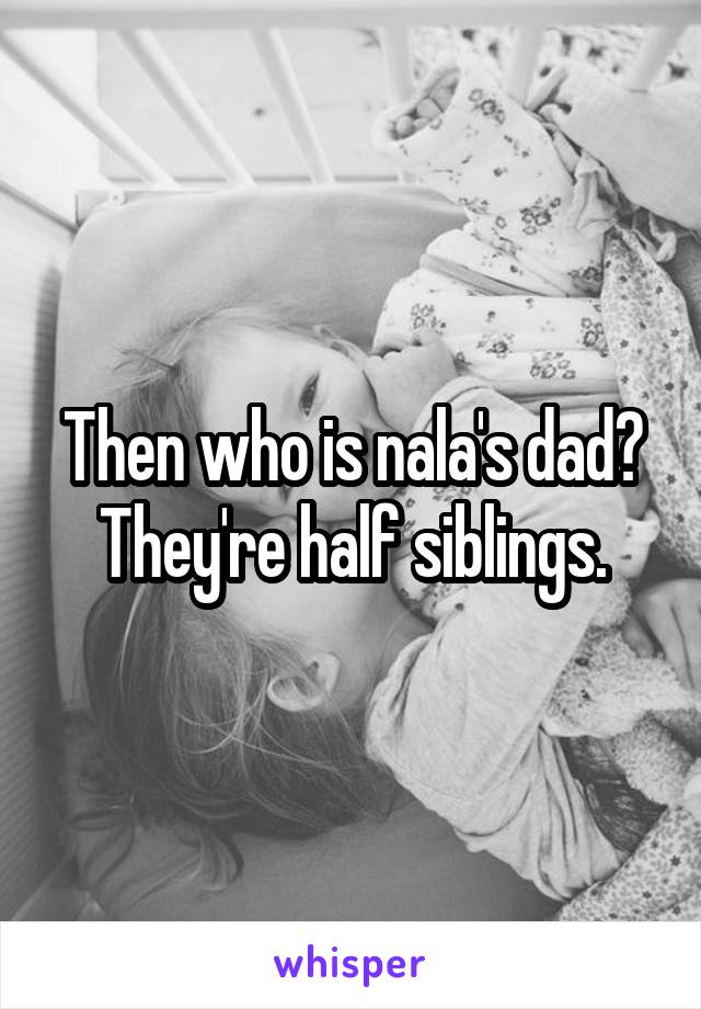 Then who is nala's dad? They're half siblings.