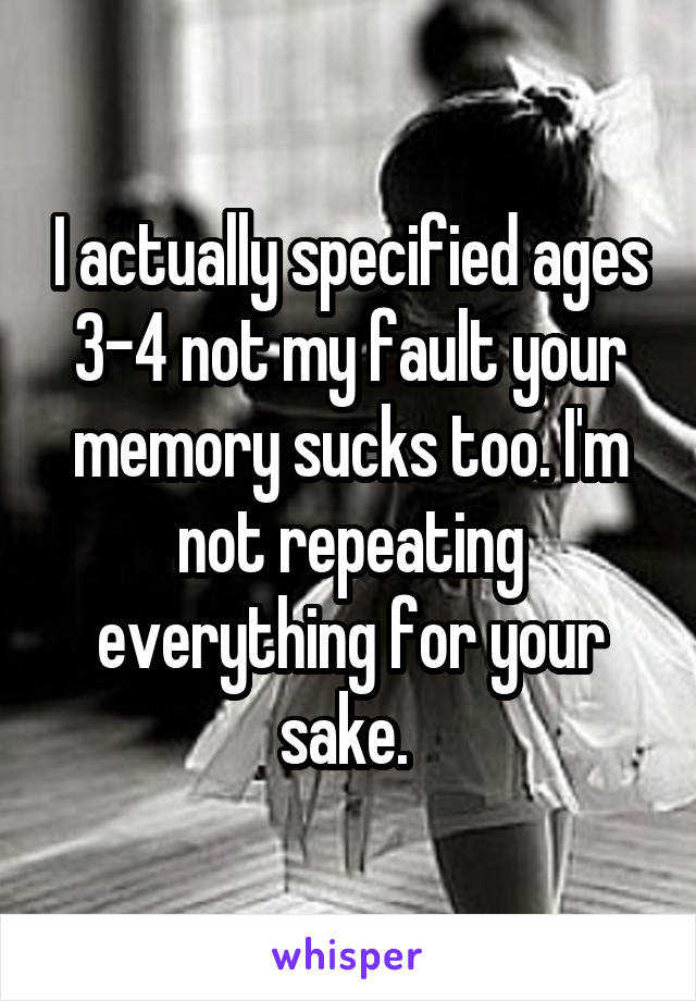 I actually specified ages 3-4 not my fault your memory sucks too. I'm not repeating everything for your sake. 