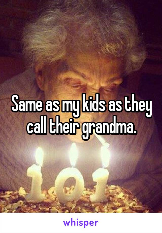 Same as my kids as they call their grandma.