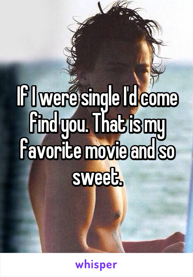 If I were single I'd come find you. That is my favorite movie and so sweet.