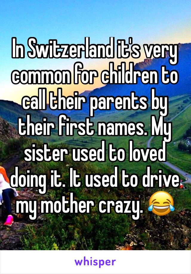 In Switzerland it's very common for children to call their parents by their first names. My sister used to loved doing it. It used to drive my mother crazy. 😂 