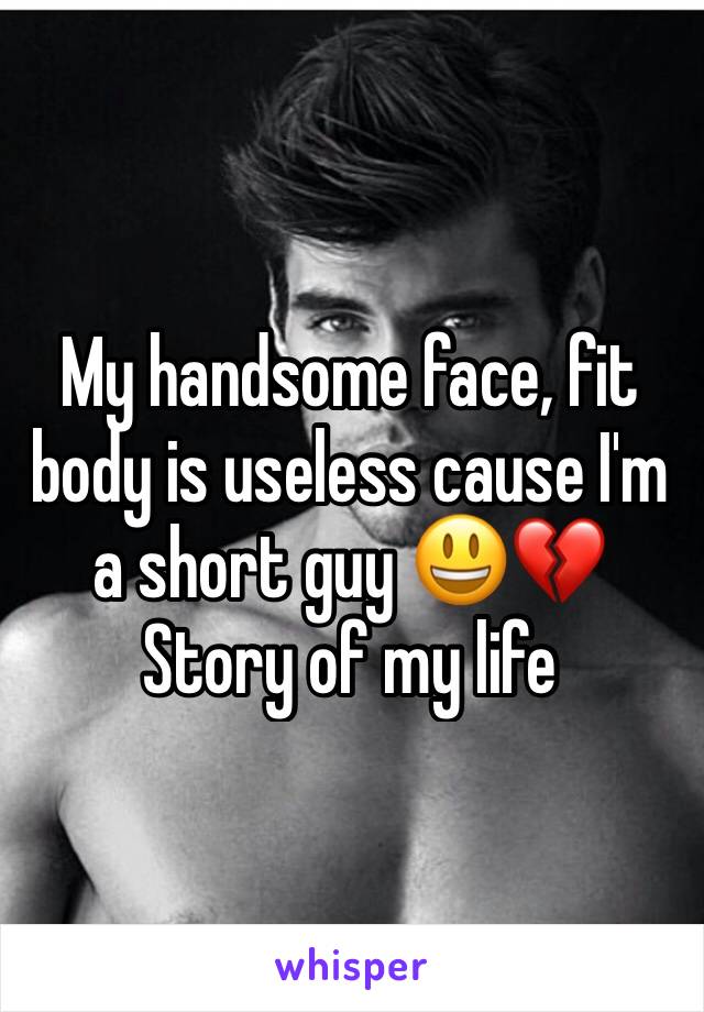 My handsome face, fit body is useless cause I'm a short guy 😃💔
Story of my life