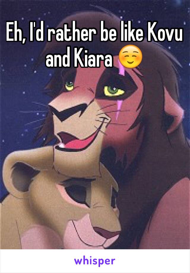 Eh, I'd rather be like Kovu and Kiara ☺️