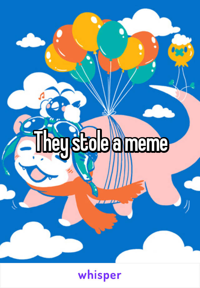 They stole a meme