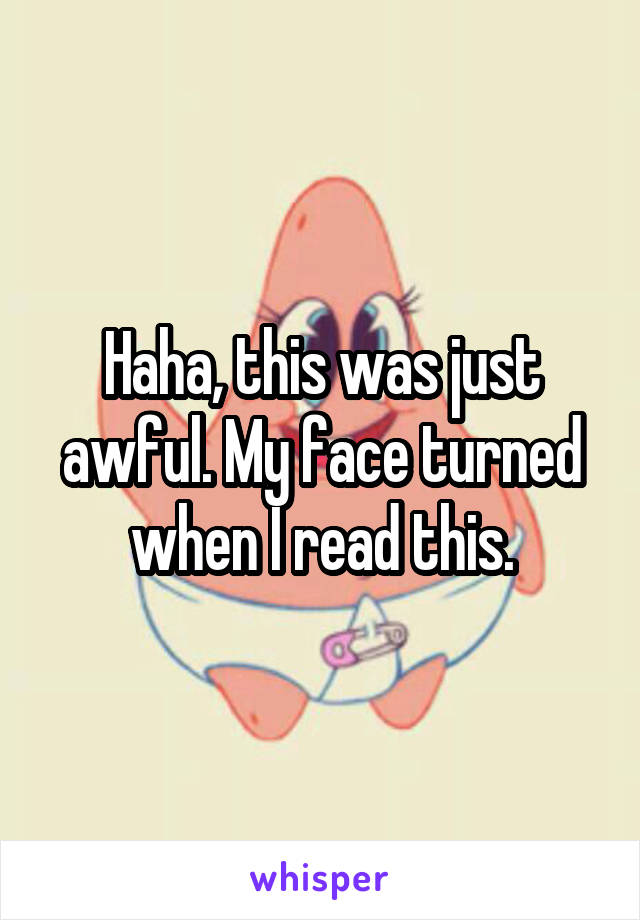 Haha, this was just awful. My face turned when I read this.