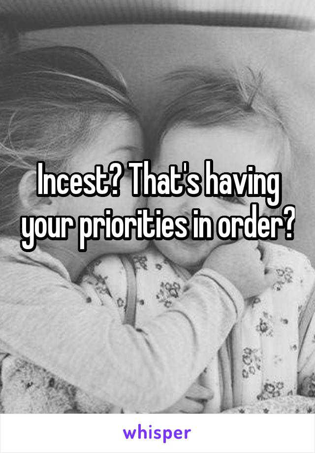 Incest? That's having your priorities in order? 