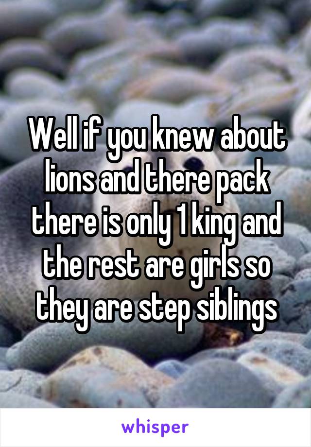 Well if you knew about lions and there pack there is only 1 king and the rest are girls so they are step siblings