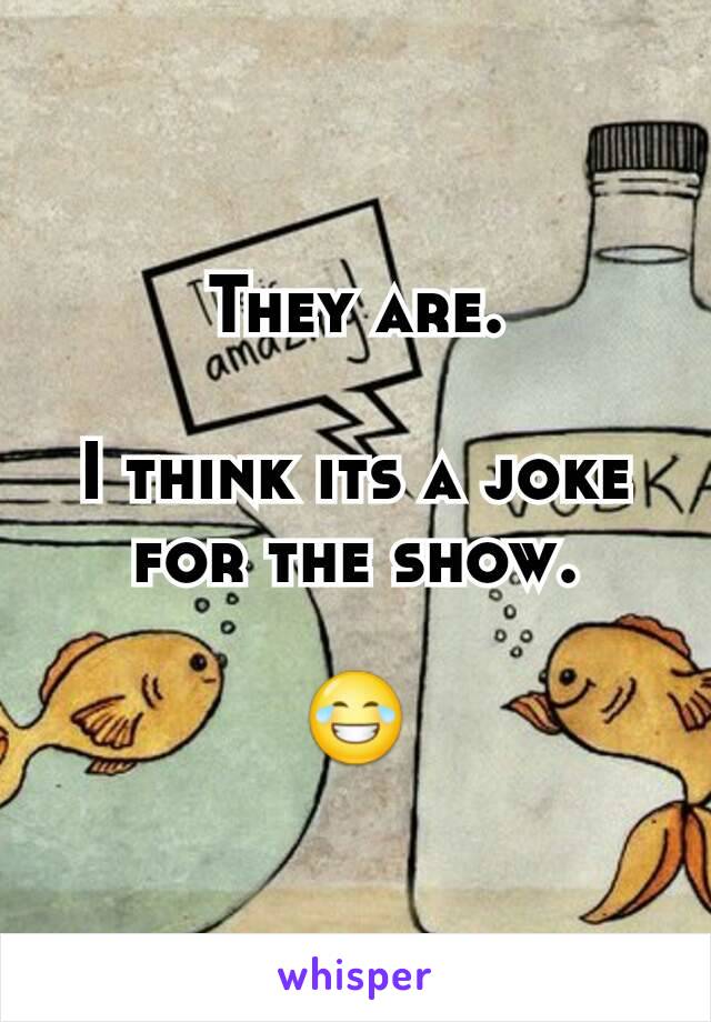 They are.

I think its a joke for the show.

😂