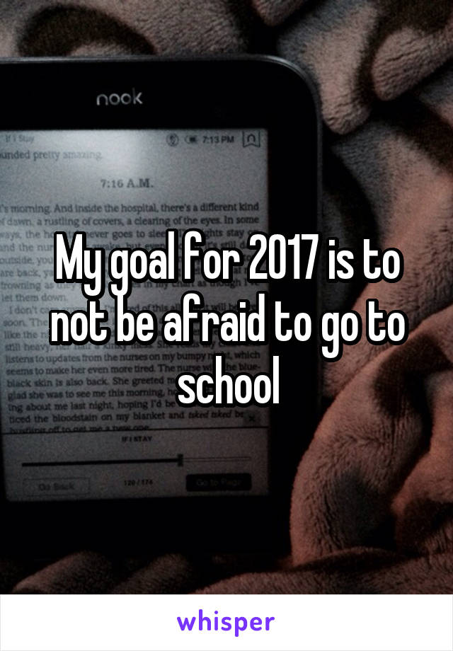 My goal for 2017 is to not be afraid to go to school
