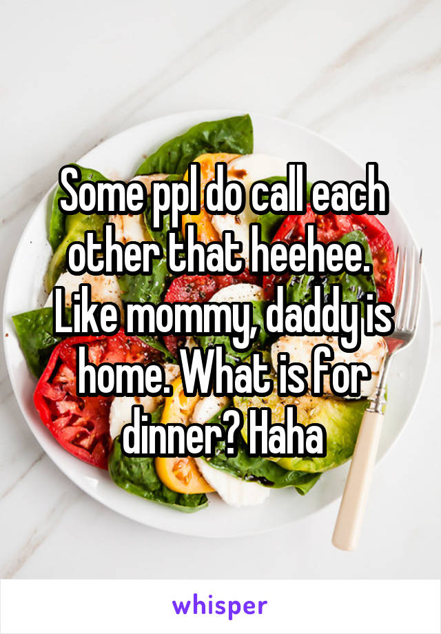 Some ppl do call each other that heehee. 
Like mommy, daddy is home. What is for dinner? Haha