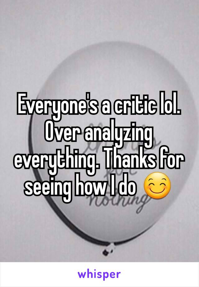 Everyone's a critic lol. Over analyzing everything. Thanks for seeing how I do 😊