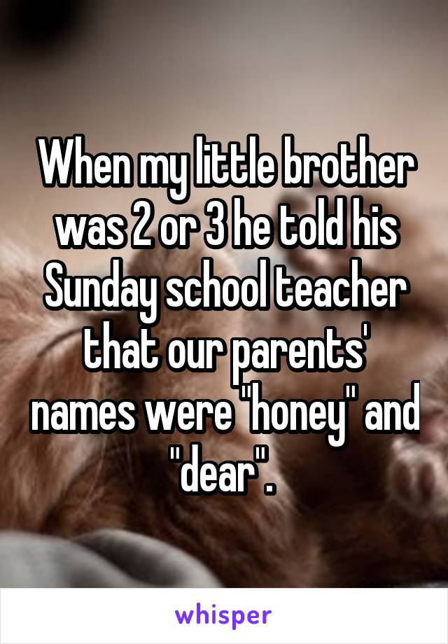 When my little brother was 2 or 3 he told his Sunday school teacher that our parents' names were "honey" and "dear". 