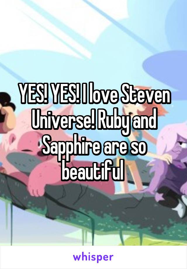 YES! YES! I love Steven Universe! Ruby and Sapphire are so beautiful 