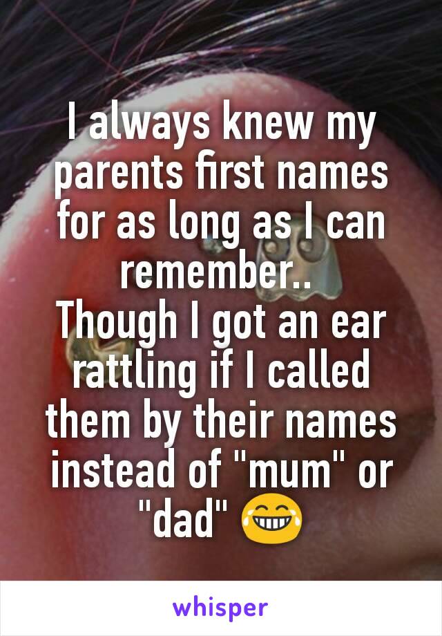 I always knew my parents first names for as long as I can remember.. 
Though I got an ear rattling if I called them by their names instead of "mum" or "dad" 😂