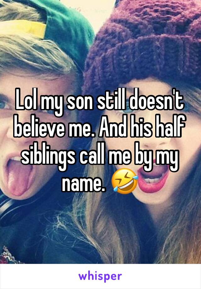 Lol my son still doesn't believe me. And his half siblings call me by my name. 🤣