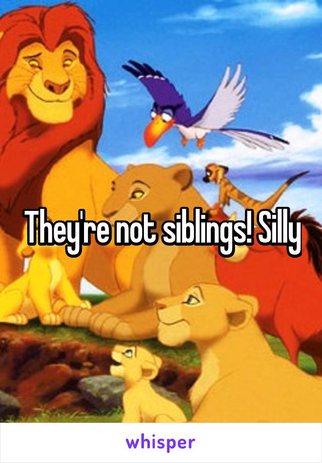 They're not siblings! Silly