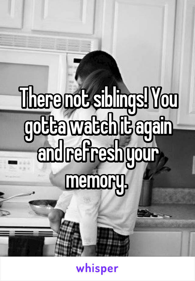 There not siblings! You gotta watch it again and refresh your memory. 