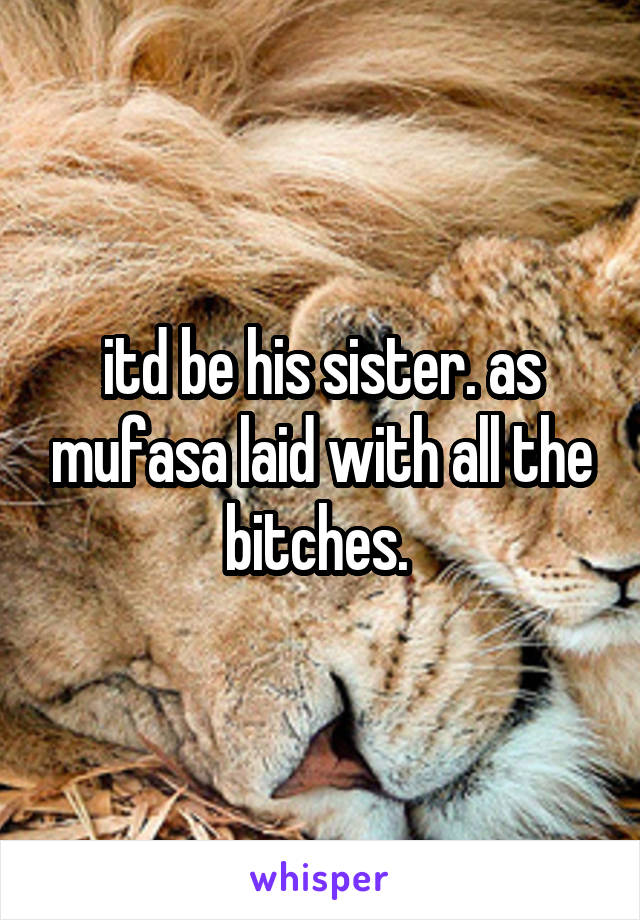 itd be his sister. as mufasa laid with all the bitches. 