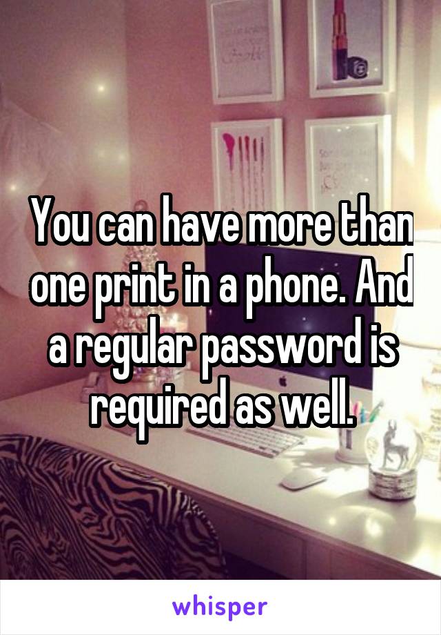 You can have more than one print in a phone. And a regular password is required as well.