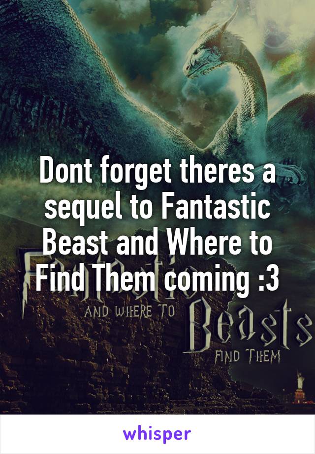 Dont forget theres a sequel to Fantastic Beast and Where to Find Them coming :3
