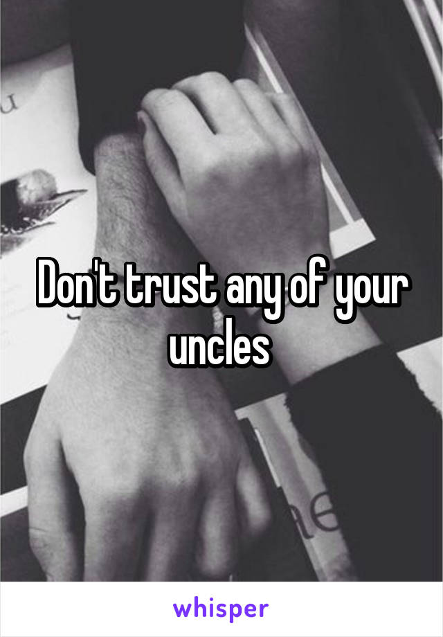 Don't trust any of your uncles 