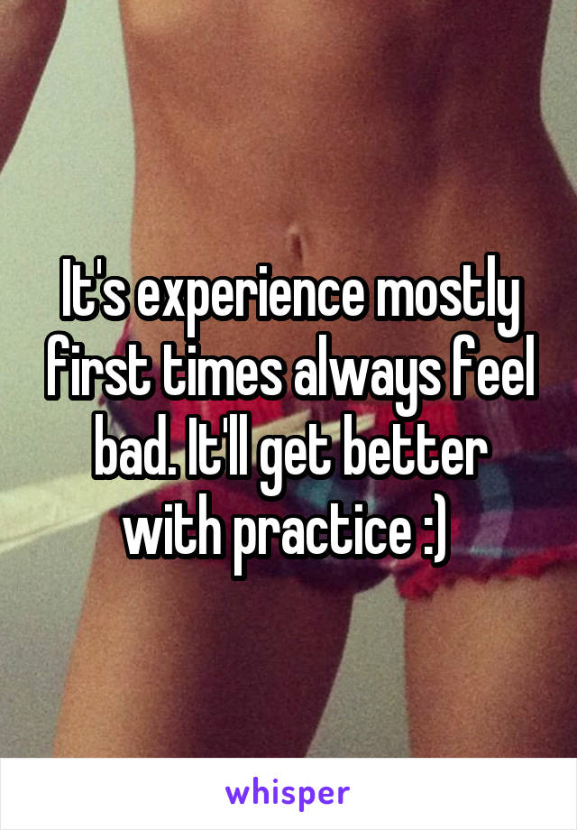 It's experience mostly first times always feel bad. It'll get better with practice :) 