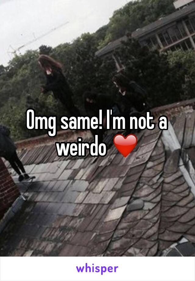 Omg same! I'm not a weirdo ❤️