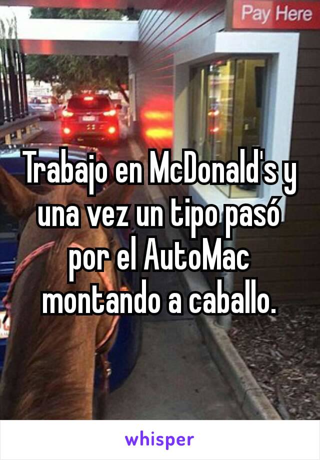 Trabajo en McDonald's y una vez un tipo pasó por el AutoMac montando a caballo.