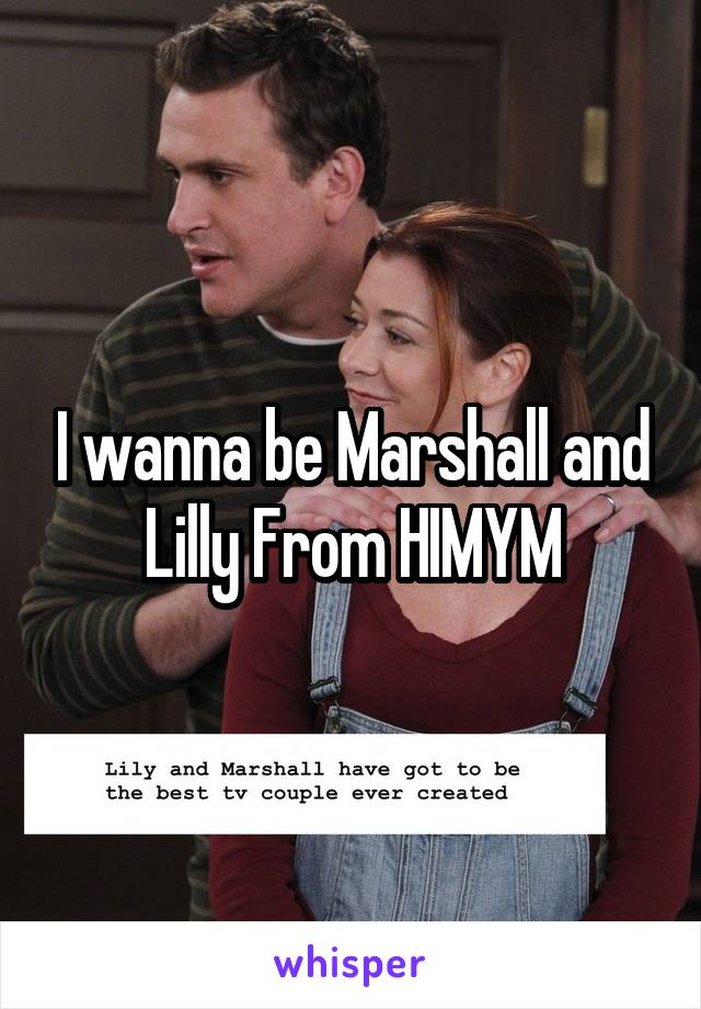 I wanna be Marshall and Lilly From HIMYM