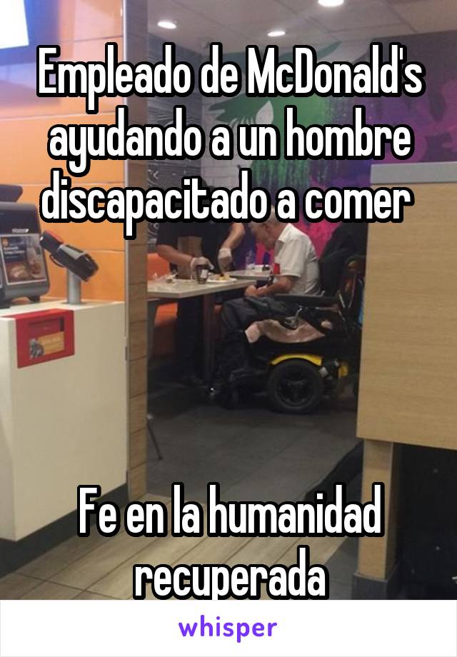 Empleado de McDonald's ayudando a un hombre discapacitado a comer 




Fe en la humanidad recuperada