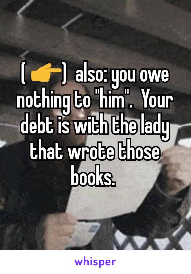 ( 👉)  also: you owe nothing to "him".  Your debt is with the lady that wrote those books. 
