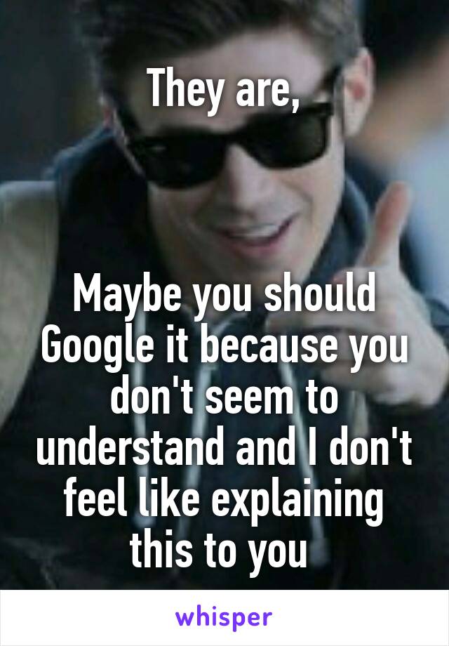 They are,



Maybe you should Google it because you don't seem to understand and I don't feel like explaining this to you 