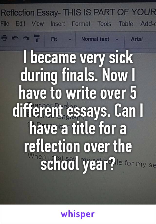 I became very sick during finals. Now I have to write over 5 different essays. Can I have a title for a reflection over the school year?