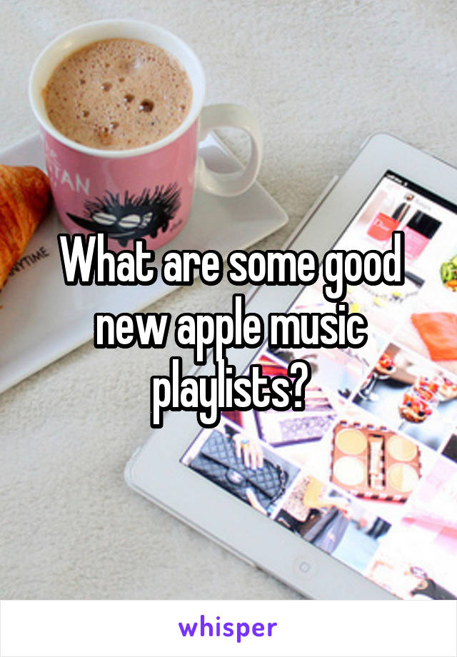 What are some good new apple music playlists?