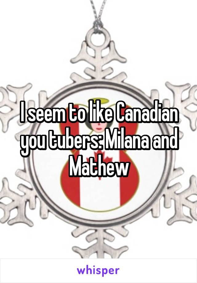 I seem to like Canadian you tubers: Milana and Mathew
