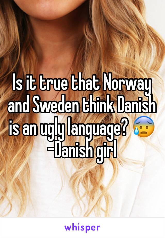 Is it true that Norway and Sweden think Danish is an ugly language? 😰
-Danish girl